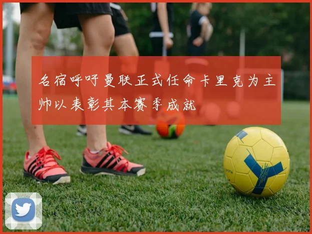 名宿呼吁曼联正式任命卡里克为主帅以表彰其本赛季成就