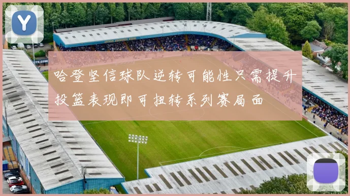 哈登坚信球队逆转可能性只需提升投篮表现即可扭转系列赛局面
