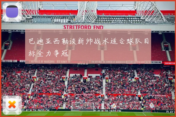 巴迪亚西勒谈新帅战术适合球队目标全力争冠