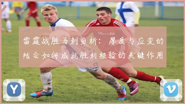 雷霆战胜马刺分析：厚度与应变的结合如何成就胜利经验的关键作用
