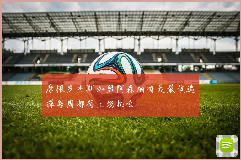 摩根罗杰斯加盟阿森纳将是最佳选择每周都有上场机会