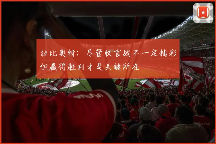 拉比奥特：尽管收官战不一定精彩但赢得胜利才是关键所在