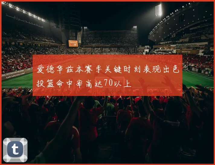 爱德华兹本赛季关键时刻表现出色投篮命中率高达70以上